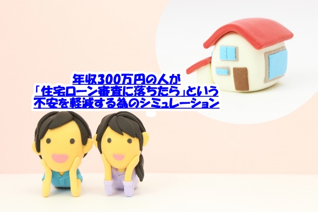 年収300万円の人が 住宅ローン審査に落ちたら という不安を軽減する為のシミュレーション こんとりlab 節約パパのcontributions 研究所