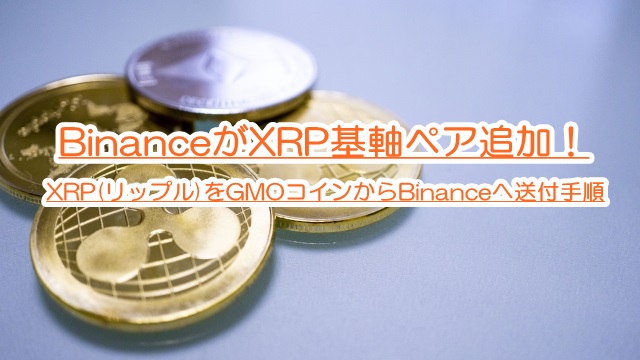 BinanceがXRP基軸ペア追加！XRP(リップル)をGMOコインからBinanceへ送付手順