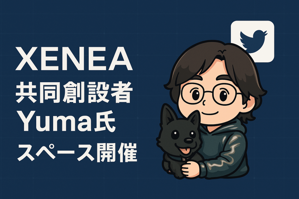 XENEA Co-Founder Yuma氏のスペース内容まとめ【2025.7.17】