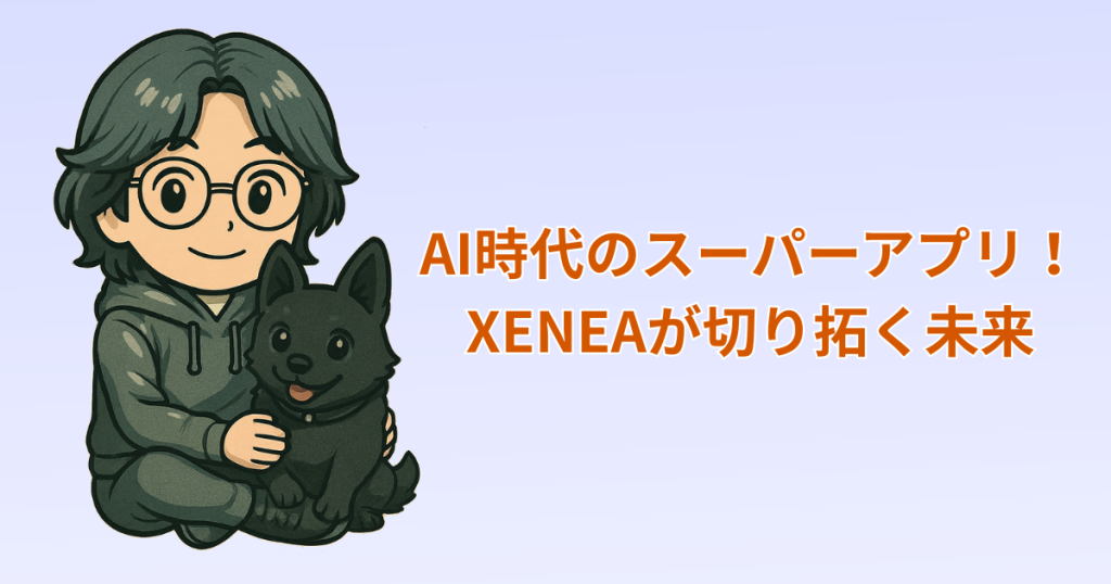AI時代のスーパーアプリ！XENEAが切り拓く未来