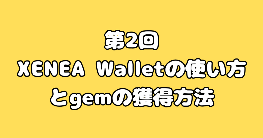 第2回:XENEA Walletの使い方とgemの獲得方法